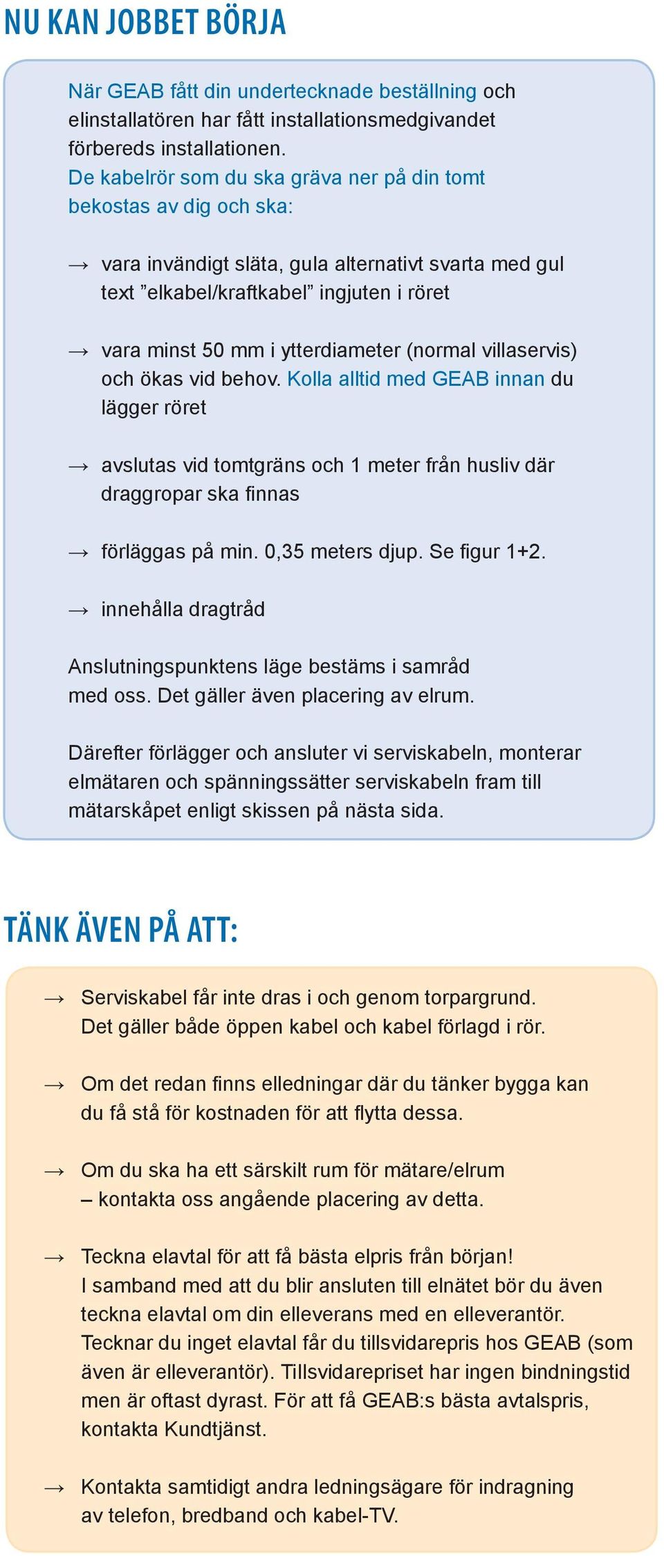 (normal villaservis) och ökas vid behov. Kolla alltid med GEAB innan du lägger röret avslutas vid tomtgräns och 1 meter från husliv där draggropar ska finnas förläggas på min. 0,35 meters djup.