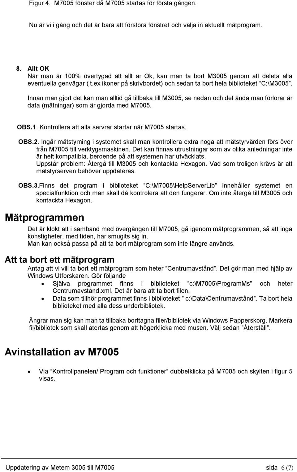 Innan man gjort det kan man alltid gå tillbaka till M3005, se nedan och det ända man förlorar är data (mätningar) som är gjorda med M7005. OBS.1.