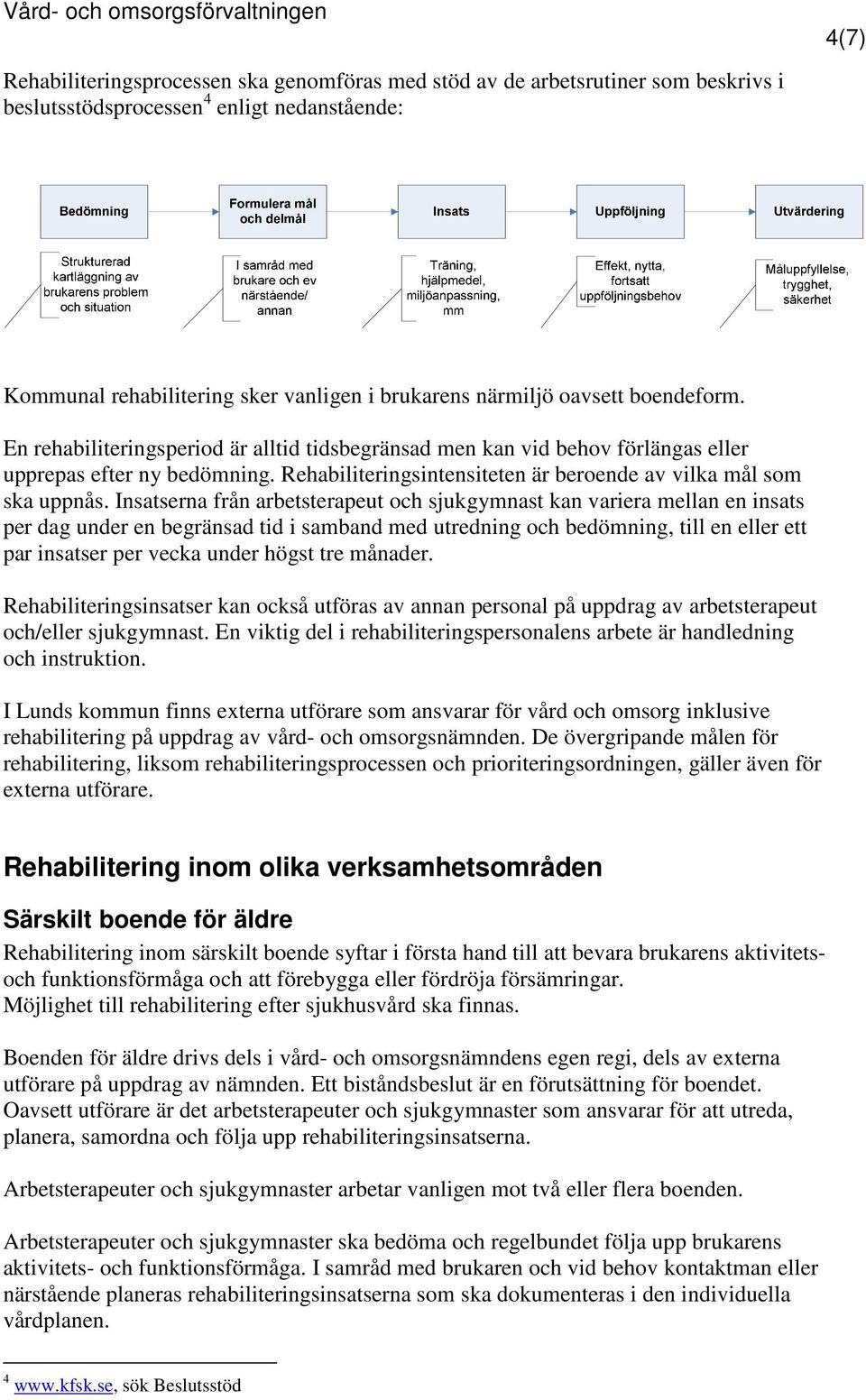 Insatserna från arbetsterapeut och sjukgymnast kan variera mellan en insats per dag under en begränsad tid i samband med utredning och bedömning, till en eller ett par insatser per vecka under högst