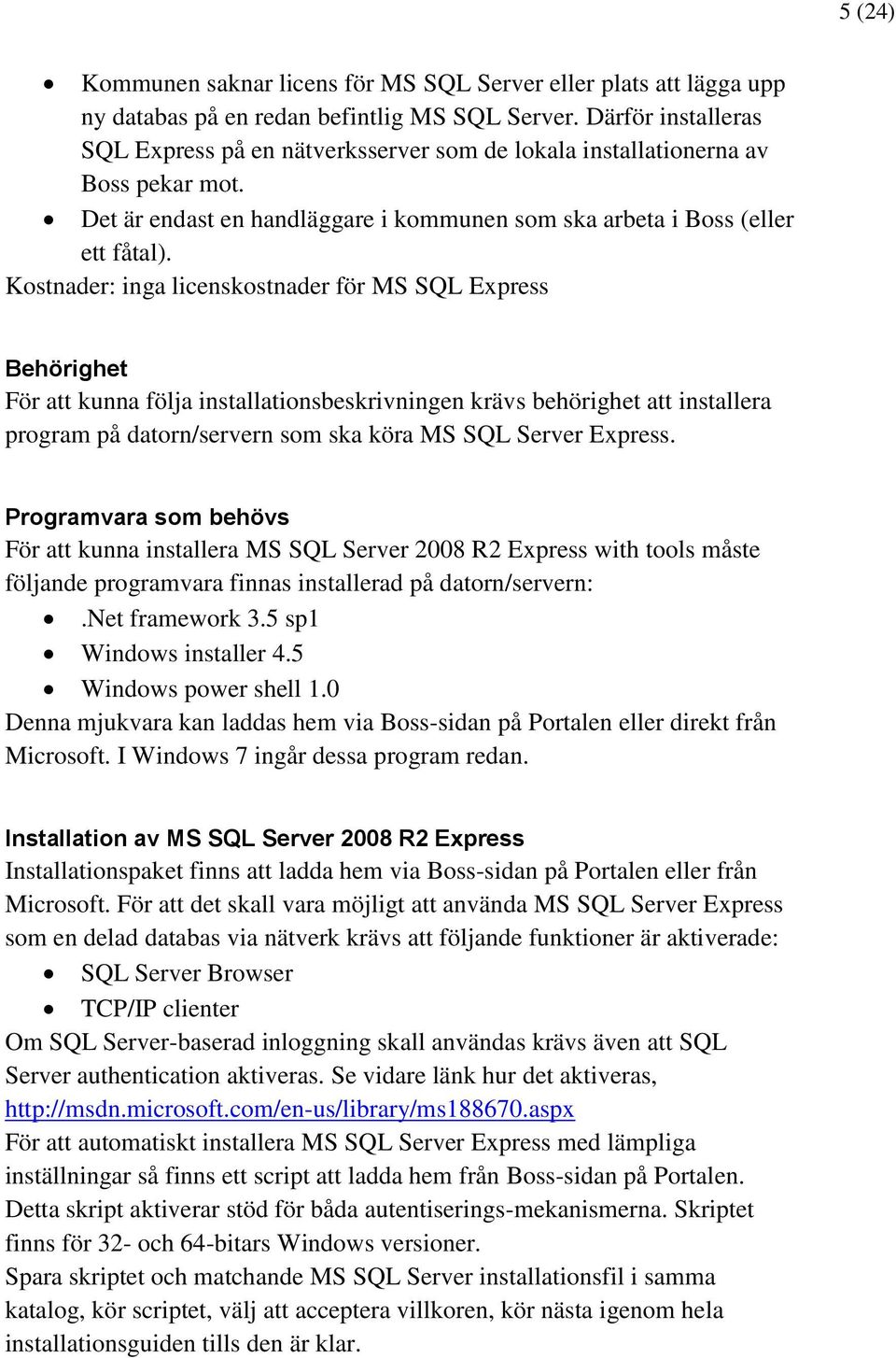 Kostnader: inga licenskostnader för MS SQL Express Behörighet För att kunna följa installationsbeskrivningen krävs behörighet att installera program på datorn/servern som ska köra MS SQL Server