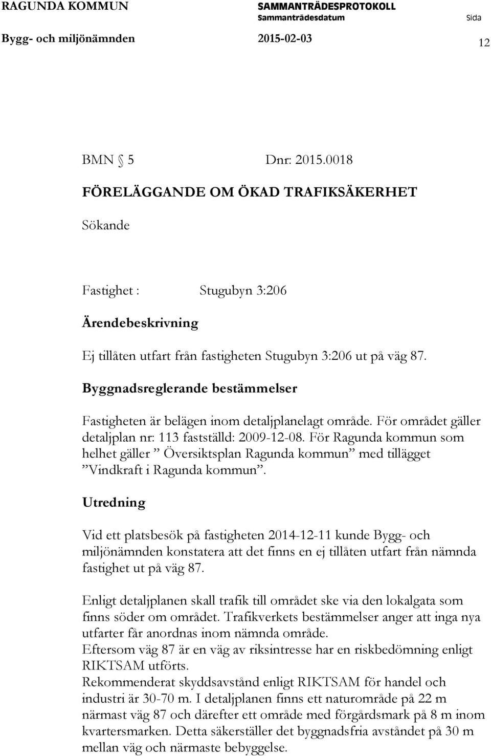 Byggnadsreglerande bestämmelser Fastigheten är belägen inom detaljplanelagt område. För området gäller detaljplan nr: 113 fastställd: 2009-12-08.