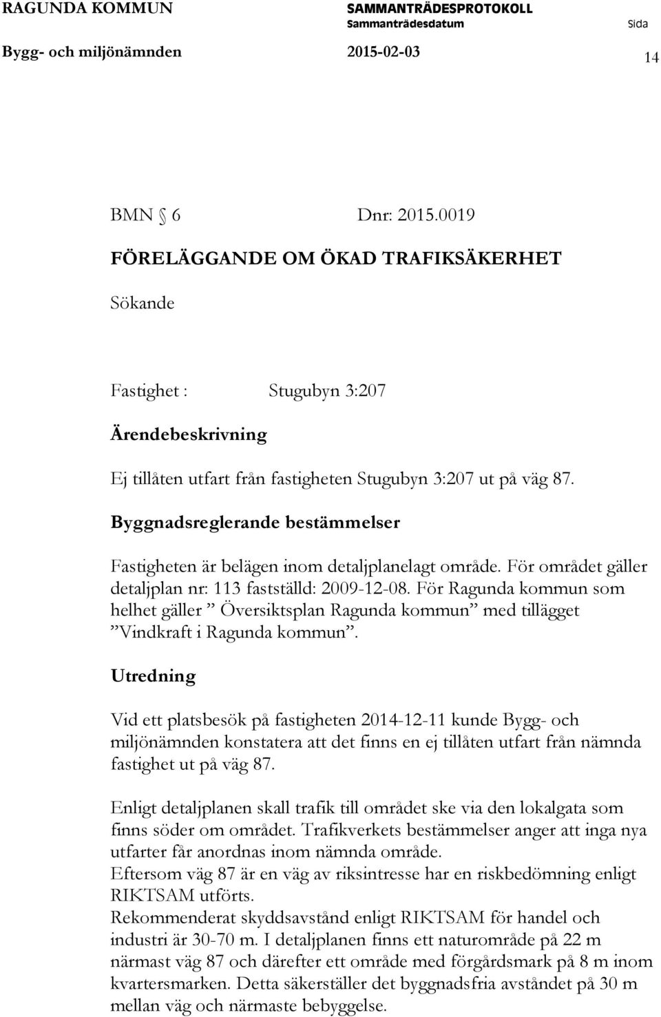 Byggnadsreglerande bestämmelser Fastigheten är belägen inom detaljplanelagt område. För området gäller detaljplan nr: 113 fastställd: 2009-12-08.