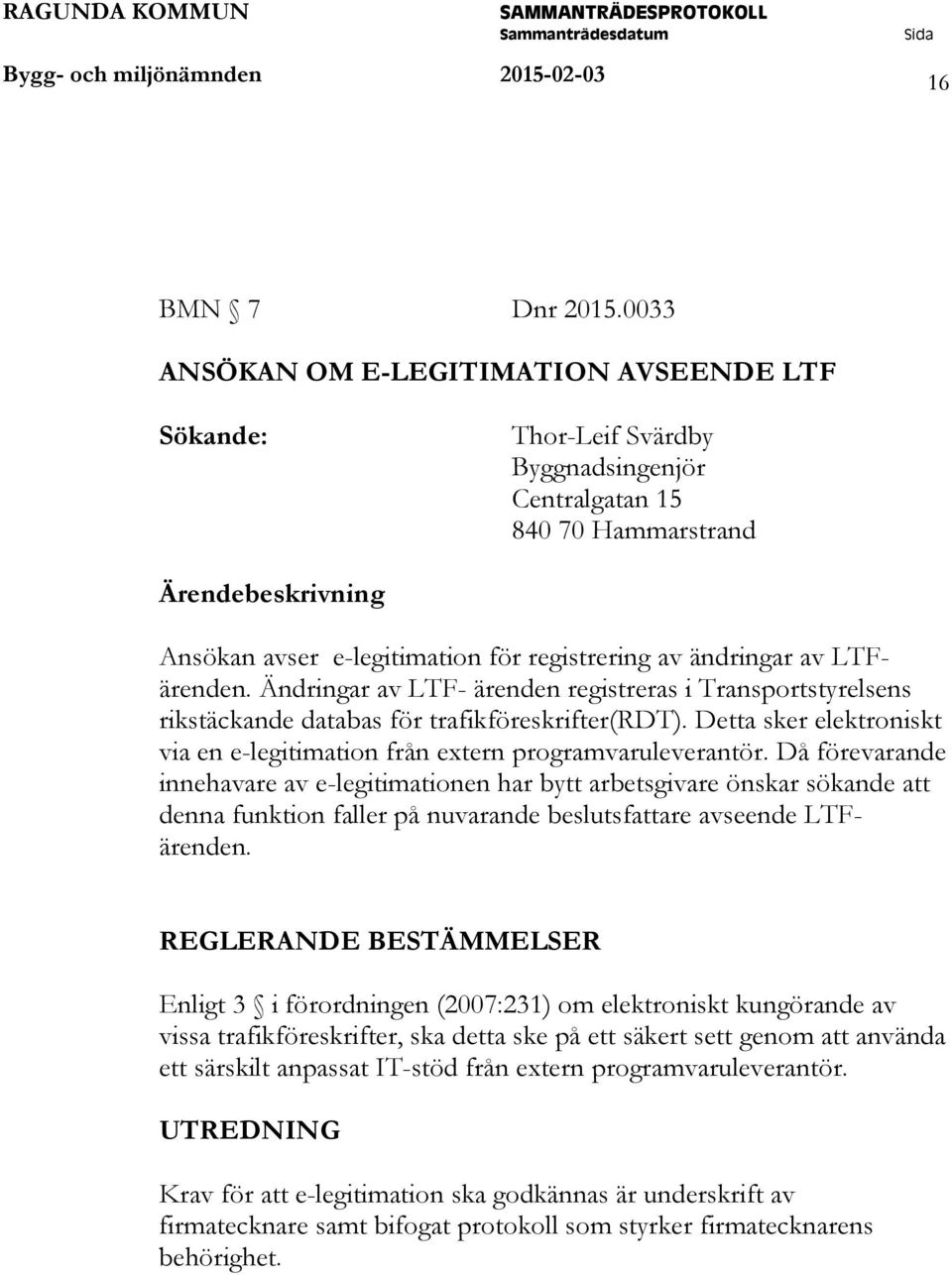 ändringar av LTFärenden. Ändringar av LTF- ärenden registreras i Transportstyrelsens rikstäckande databas för trafikföreskrifter(rdt).