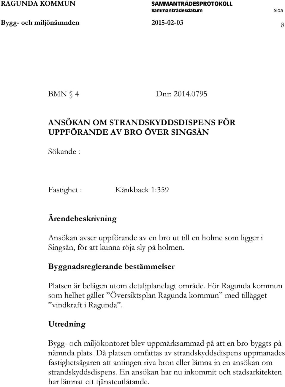 Singsån, för att kunna röja sly på holmen. Byggnadsreglerande bestämmelser Platsen är belägen utom detaljplanelagt område.