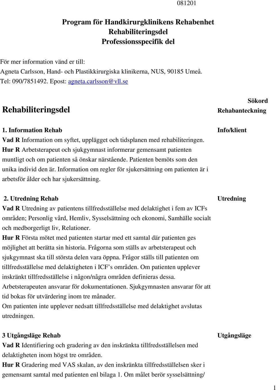 Hur R Arbetsterapeut och sjukgymnast informerar gemensamt patienten muntligt och om patienten så önskar närstående. Patienten bemöts som den unika individ den är.