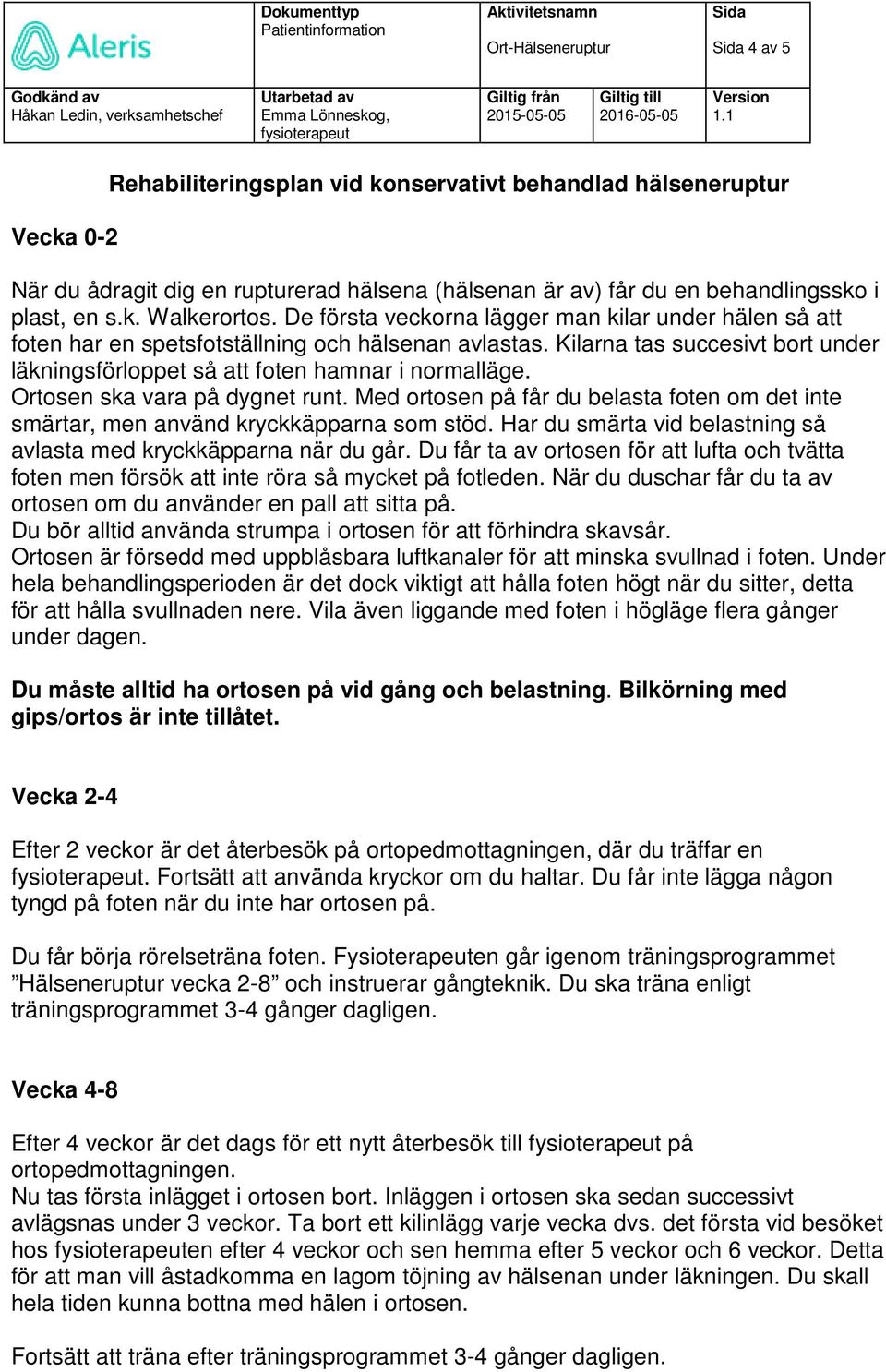 Ortosen ska vara på dygnet runt. Med ortosen på får du belasta foten om det inte smärtar, men använd kryckkäpparna som stöd. Har du smärta vid belastning så avlasta med kryckkäpparna när du går.