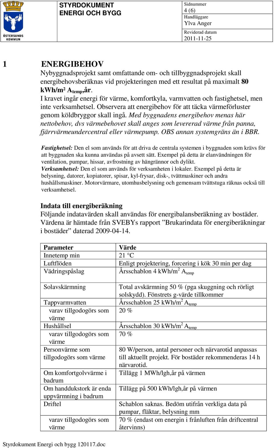 Med byggnadens energibehov menas här nettobehov, dvs värmebehovet skall anges som levererad värme från panna, fjärrvärmeundercentral eller värmepump. OBS annan systemgräns än i BBR.