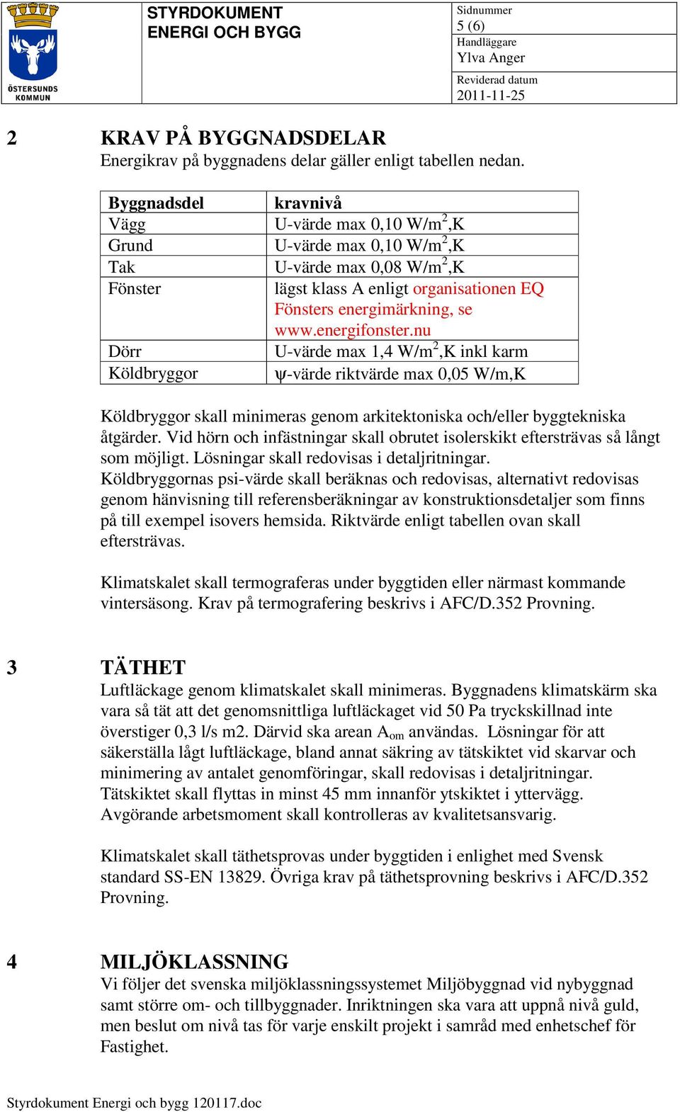 energifonster.nu Dörr U-värde max 1,4 W/m 2,K inkl karm Köldbryggor ψ-värde riktvärde max 0,05 W/m,K Köldbryggor skall minimeras genom arkitektoniska och/eller byggtekniska åtgärder.