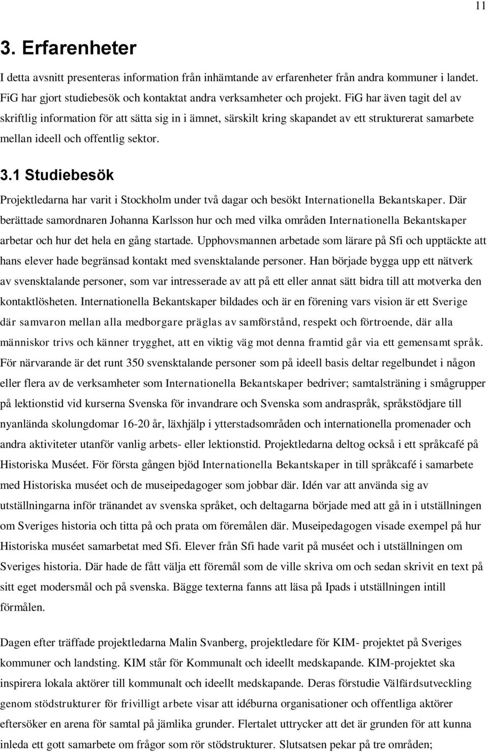 1 Studiebesök Projektledarna har varit i Stockholm under två dagar och besökt Internationella Bekantskaper.