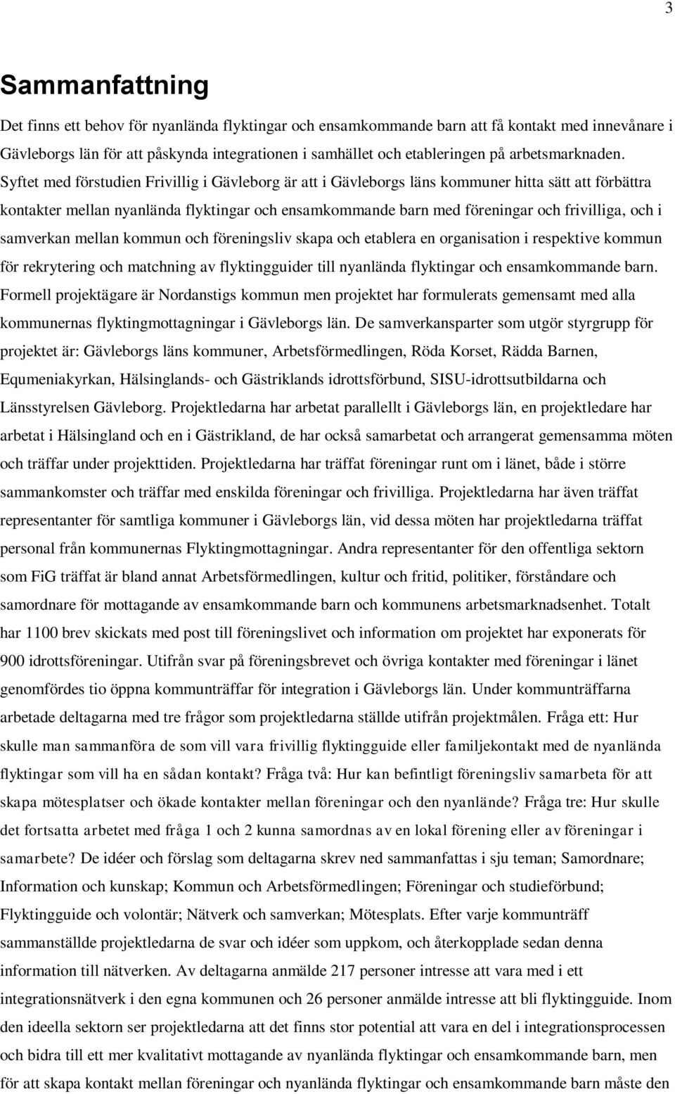 Syftet med förstudien Frivillig i Gävleborg är att i Gävleborgs läns kommuner hitta sätt att förbättra kontakter mellan nyanlända flyktingar och ensamkommande barn med föreningar och frivilliga, och