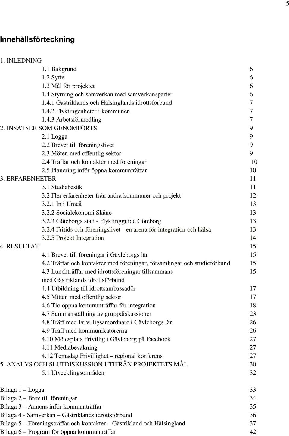 5 Planering inför öppna kommunträffar 10 3. ERFARENHETER 11 3.1 Studiebesök 11 3.2 Fler erfarenheter från andra kommuner och projekt 12 3.2.1 In i Umeå 13 3.2.2 Socialekonomi Skåne 13 3.2.3 Göteborgs stad - Flyktingguide Göteborg 13 3.