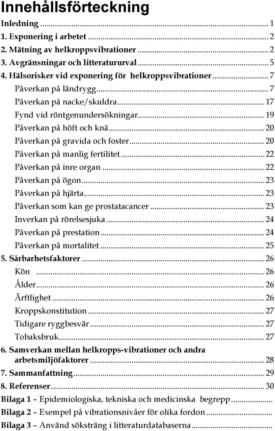 .. 20 Påverkan på gravida och foster... 20 Påverkan på manlig fertilitet... 22 Påverkan på inre organ... 22 Påverkan på ögon... 23 Påverkan på hjärta... 23 Påverkan som kan ge prostatacancer.