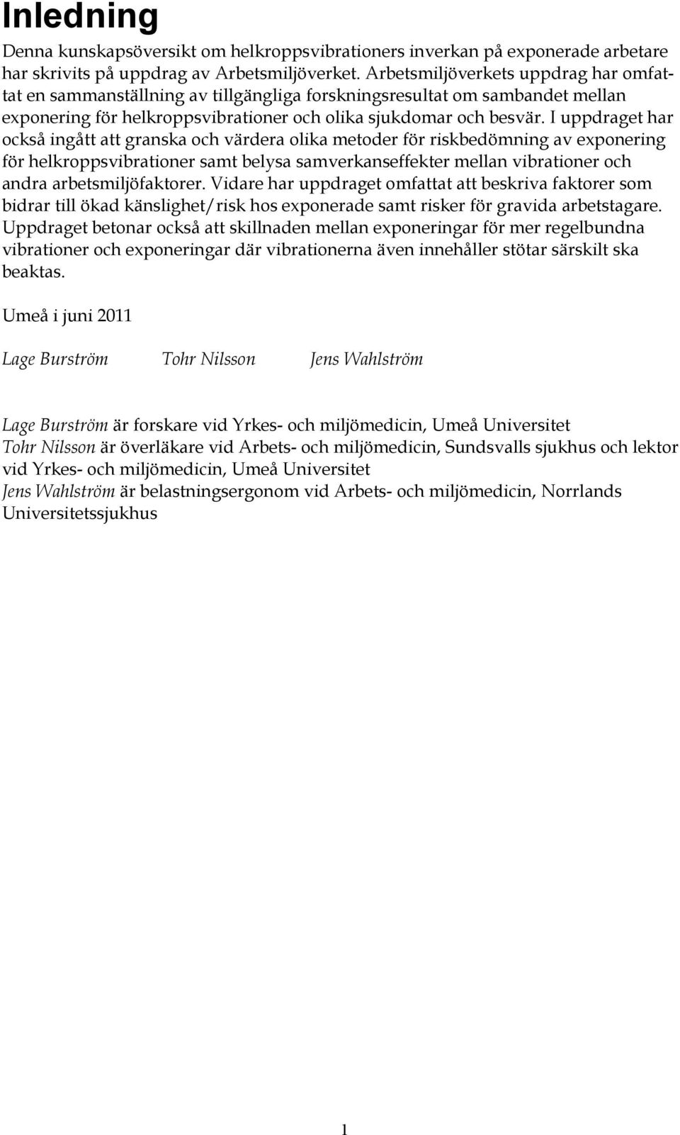 I uppdraget har också ingått att granska och värdera olika metoder för riskbedömning av exponering för helkroppsvibrationer samt belysa samverkanseffekter mellan vibrationer och andra