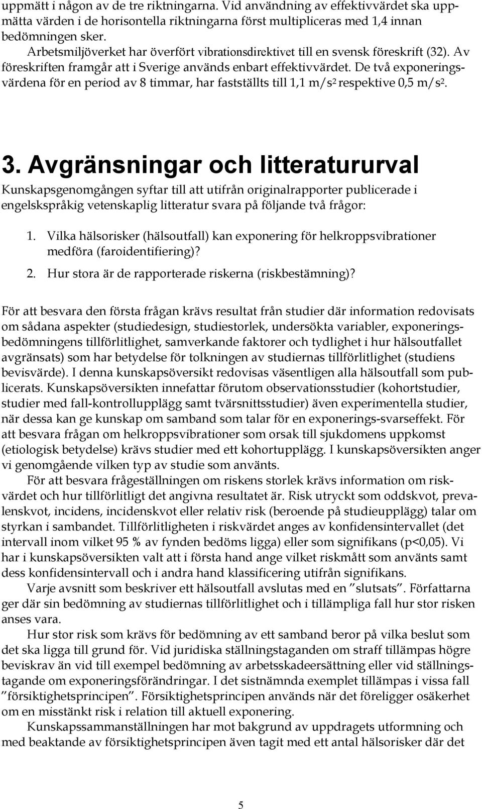 De två exponeringsvärdena för en period av 8 timmar, har fastställts till 1,1 m/s 2 respektive 0,5 m/s 2. 3.