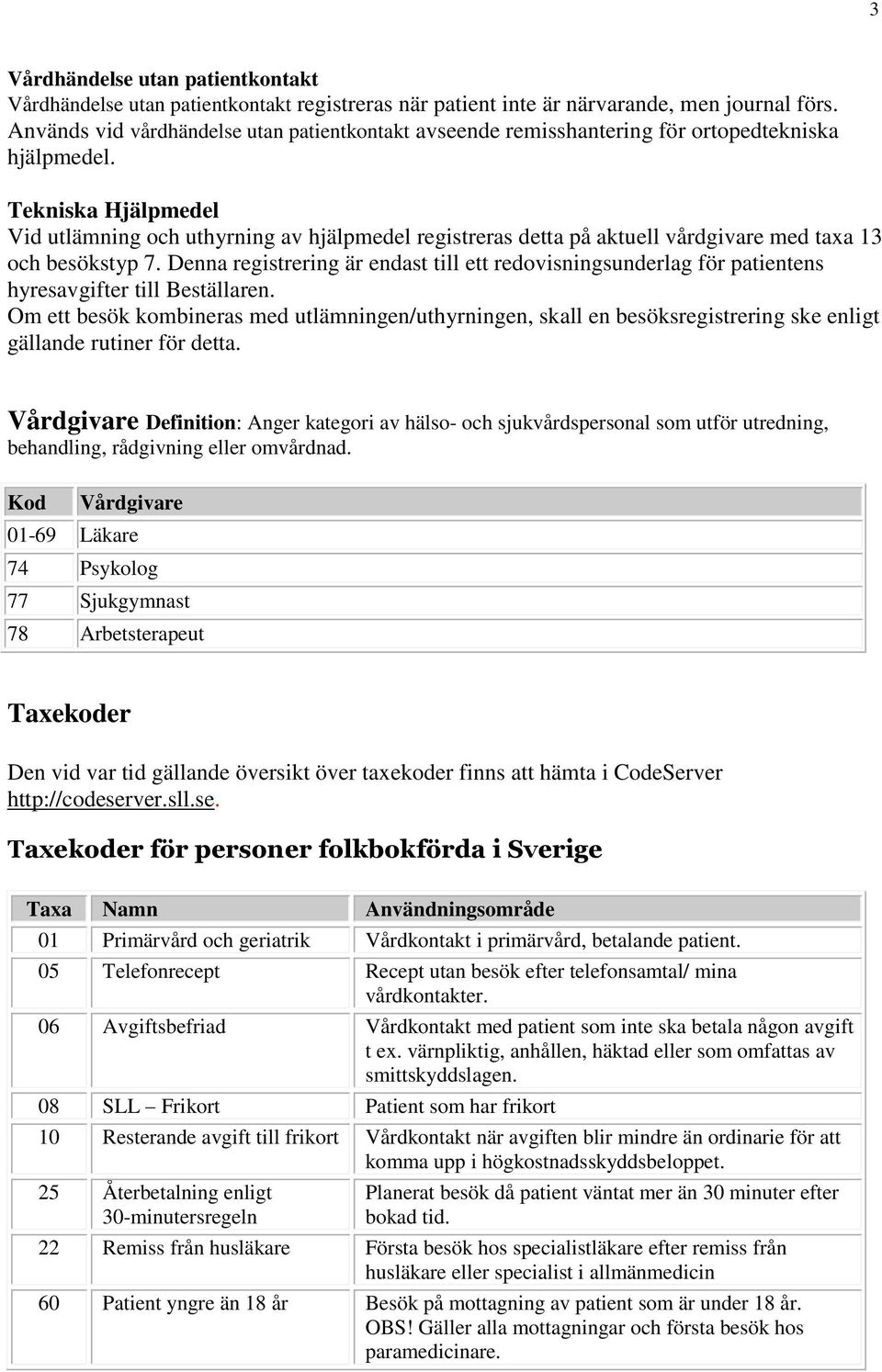 Tekniska Hjälpmedel Vid utlämning och uthyrning av hjälpmedel registreras detta på aktuell vårdgivare med taxa 13 och besökstyp 7.