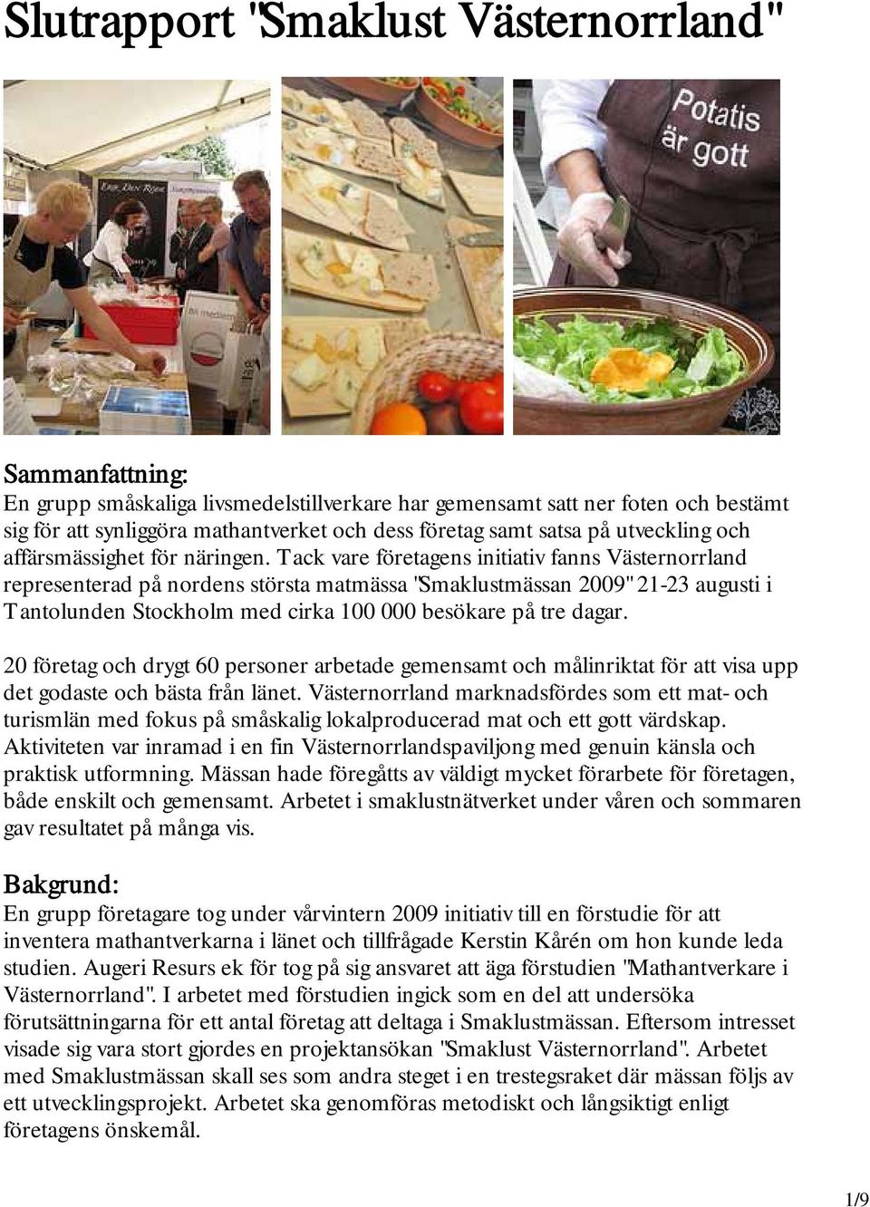 Tack vare företagens initiativ fanns Västernorrland representerad på nordens största matmässa "Smaklustmässan 2009" 21-23 augusti i Tantolunden Stockholm med cirka 100 000 besökare på tre dagar.