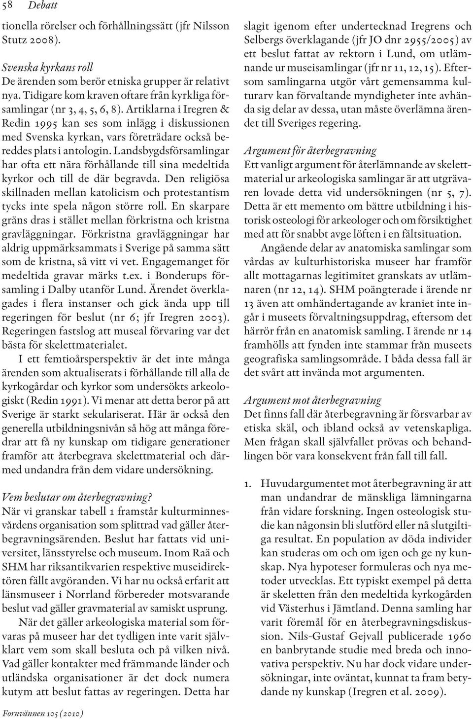 Artiklarna i Iregren & Redin 1995 kan ses som inlägg i diskussionen med Svenska kyrkan, vars företrädare också be - reddes plats i antologin.