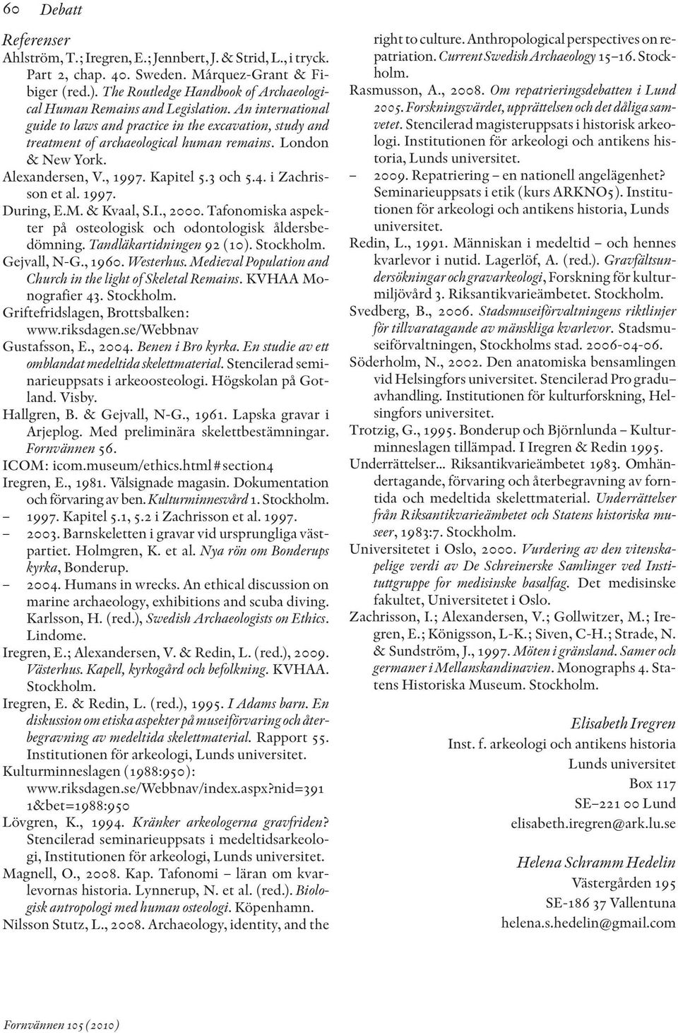 London & New York. Alexandersen, V., 1997. Kapitel 5.3 och 5.4. i Zachrisson et al. 1997. During, E.M. & Kvaal, S.I., 2000. Tafonomiska aspekter på osteologisk och odontologisk åldersbe - dömning.