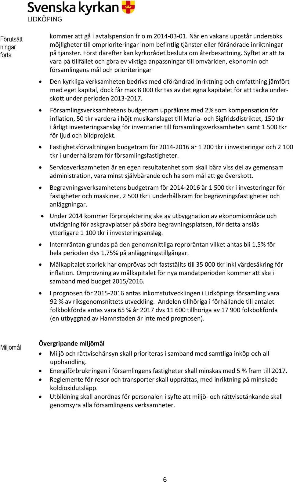 Syftet är att ta vara på tillfället och göra ev viktiga anpassningar till omvärlden, ekonomin och församlingens mål och prioriteringar Den kyrkliga verksamheten bedrivs med oförändrad inriktning och
