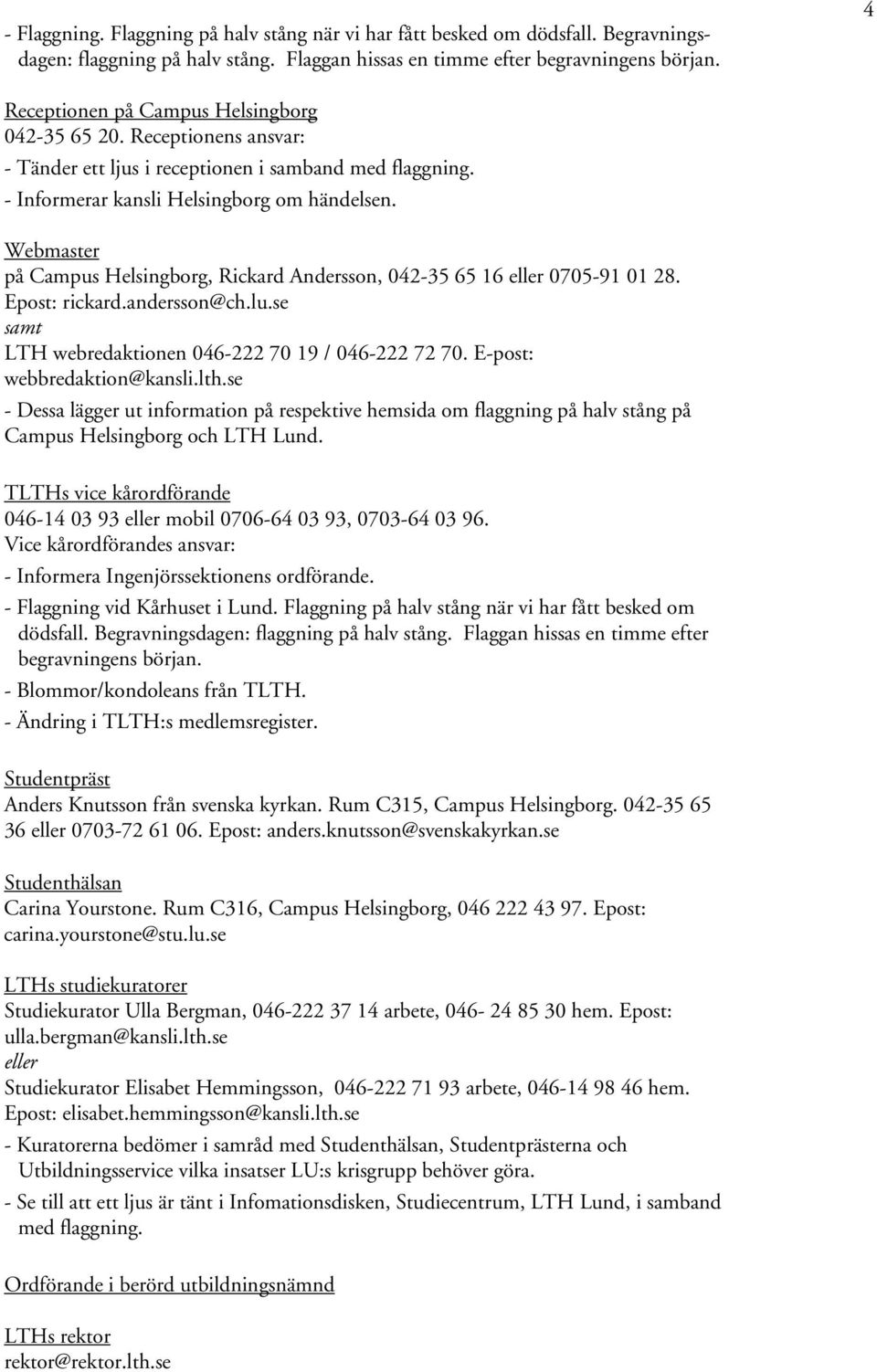 Webmaster på Campus Helsingborg, Rickard Andersson, 042-35 65 16 eller 0705-91 01 28. Epost: rickard.andersson@ch.lu.se samt LTH webredaktionen 046-222 70 19 / 046-222 72 70.