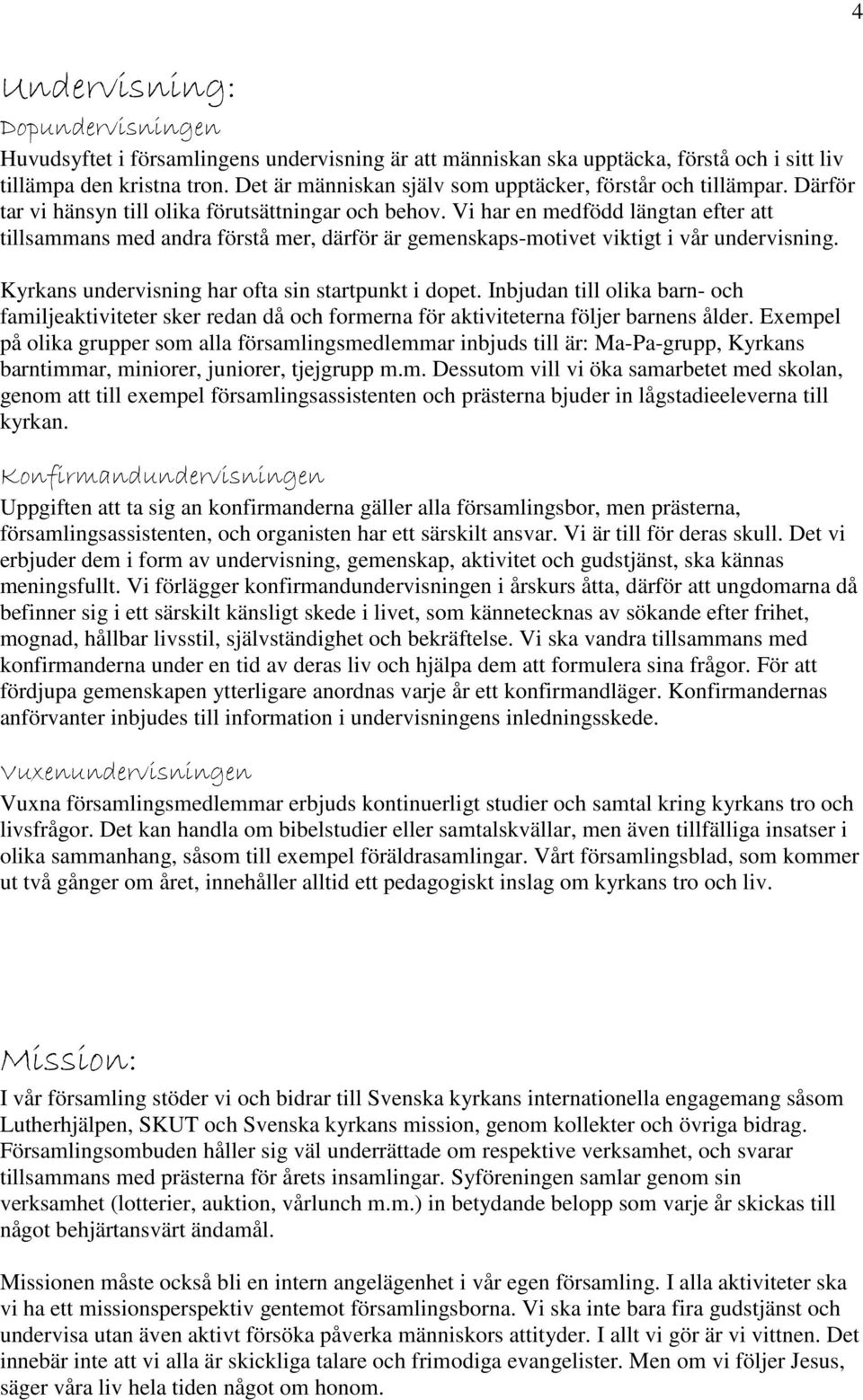 Vi har en medfödd längtan efter att tillsammans med andra förstå mer, därför är gemenskaps-motivet viktigt i vår undervisning. Kyrkans undervisning har ofta sin startpunkt i dopet.