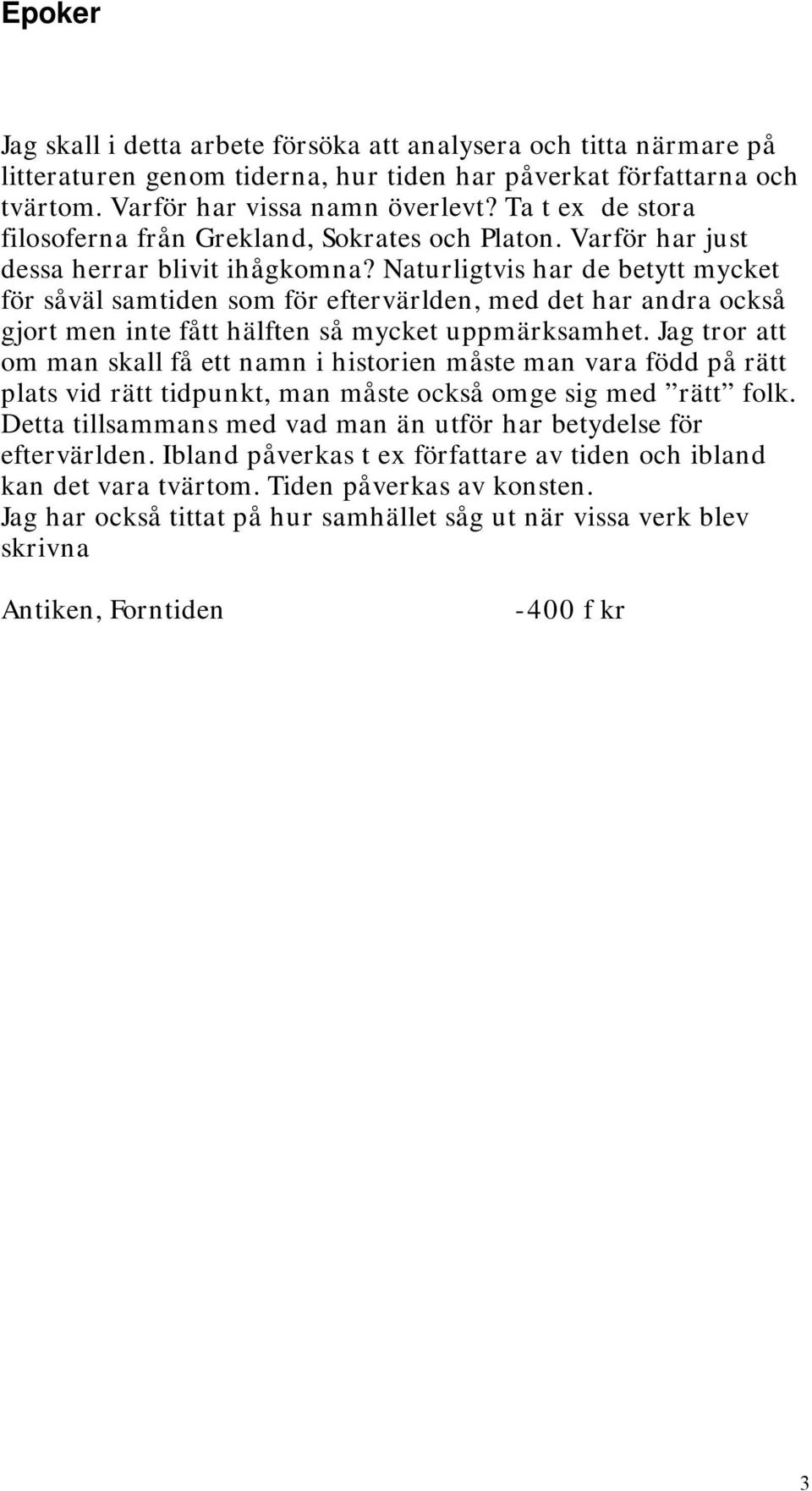 Naturligtvis har de betytt mycket för såväl samtiden som för eftervärlden, med det har andra också gjort men inte fått hälften så mycket uppmärksamhet.