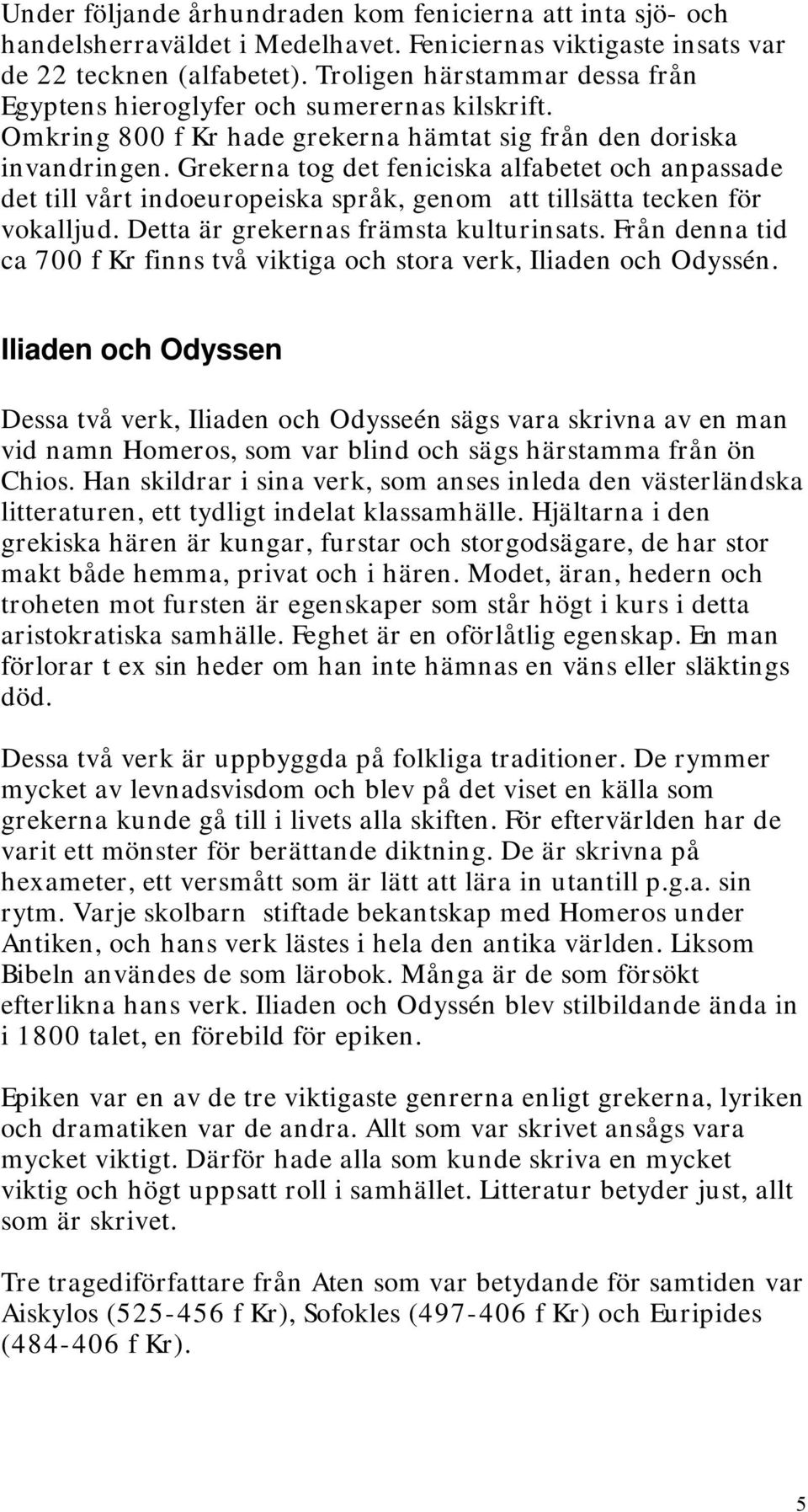 Grekerna tog det feniciska alfabetet och anpassade det till vårt indoeuropeiska språk, genom att tillsätta tecken för vokalljud. Detta är grekernas främsta kulturinsats.