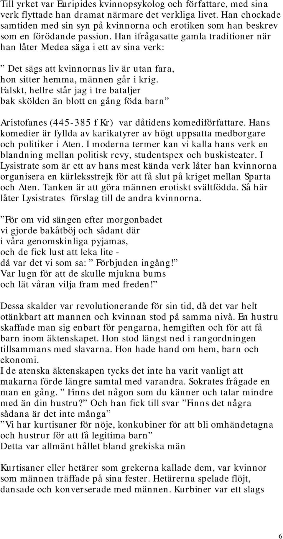 Han ifrågasatte gamla traditioner när han låter Medea säga i ett av sina verk: Det sägs att kvinnornas liv är utan fara, hon sitter hemma, männen går i krig.