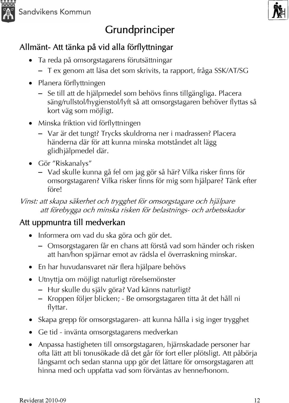 Minska friktion vid förflyttningen Var är det tungt? Trycks skuldrorna ner i madrassen? Placera händerna där för att kunna minska motståndet alt lägg glidhjälpmedel där.