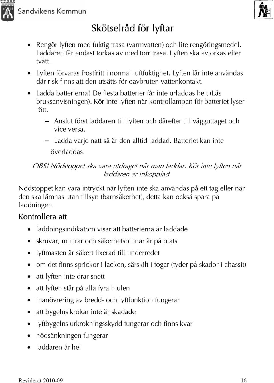 De flesta batterier får inte urladdas helt (Läs bruksanvisningen). Kör inte lyften när kontrollampan för batteriet lyser rött.