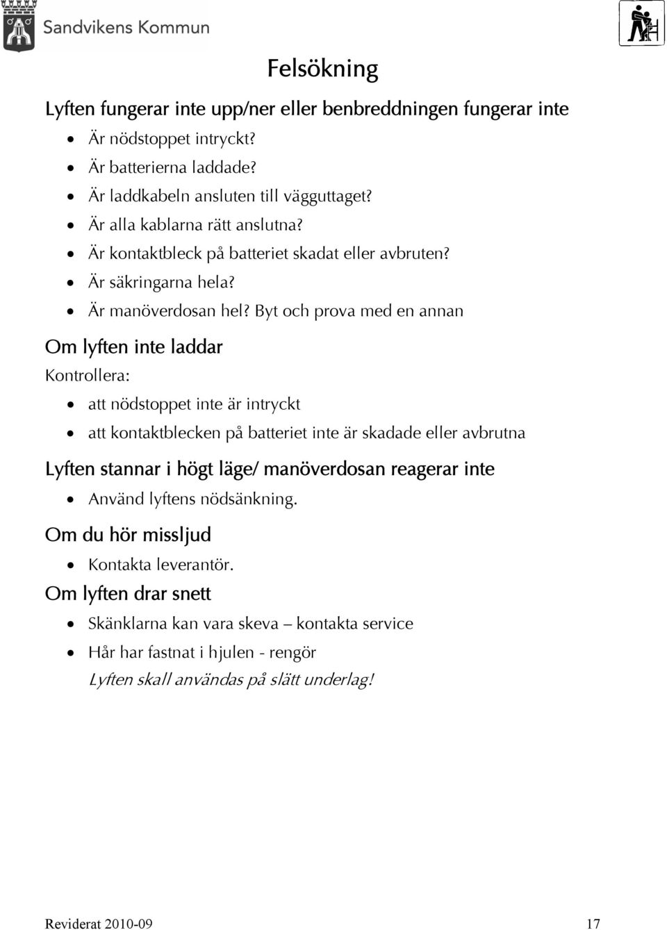 Byt och prova med en annan Om lyften inte laddar Kontrollera: att nödstoppet inte är intryckt att kontaktblecken på batteriet inte är skadade eller avbrutna Lyften stannar i högt