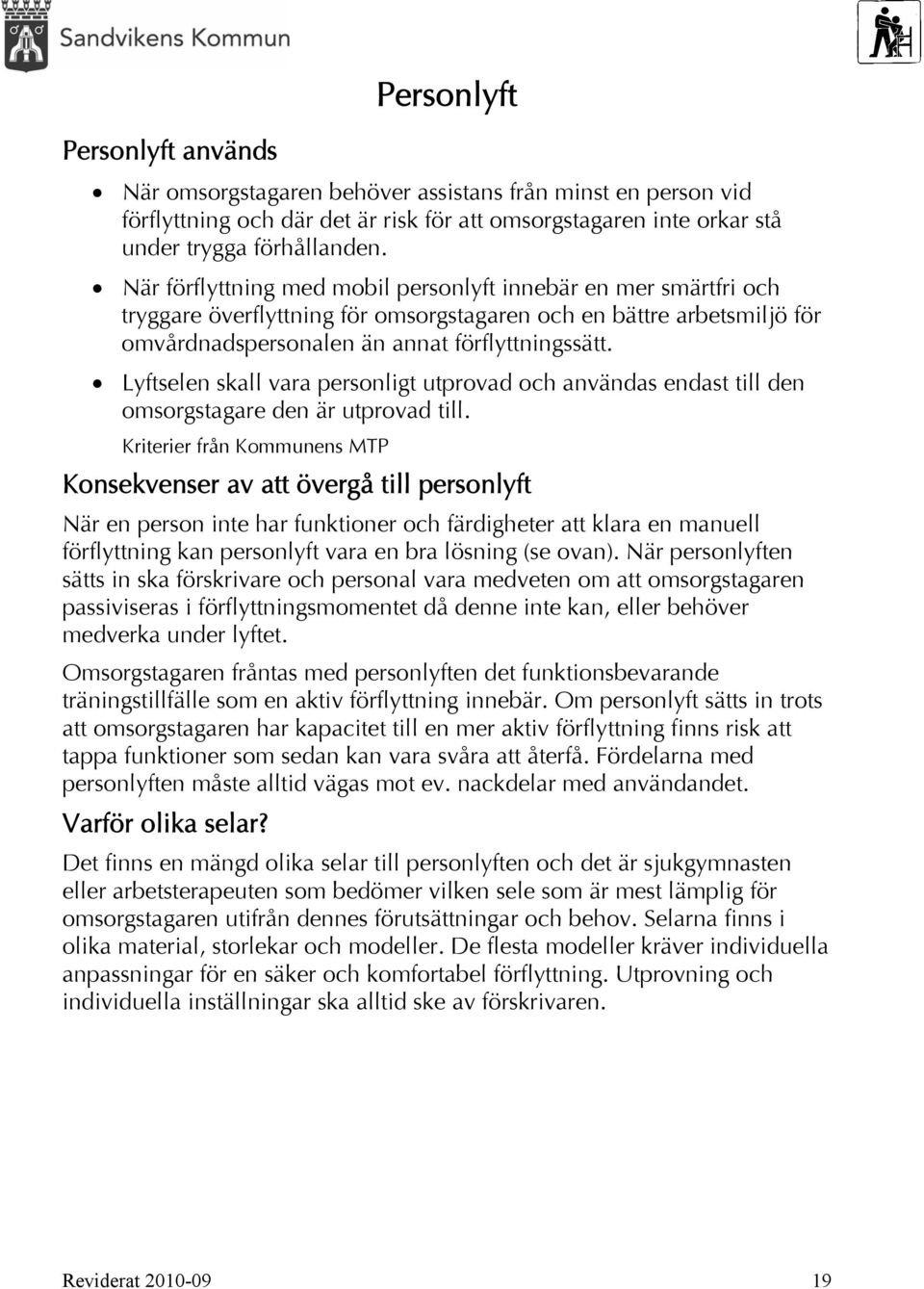 Lyftselen skall vara personligt utprovad och användas endast till den omsorgstagare den är utprovad till.