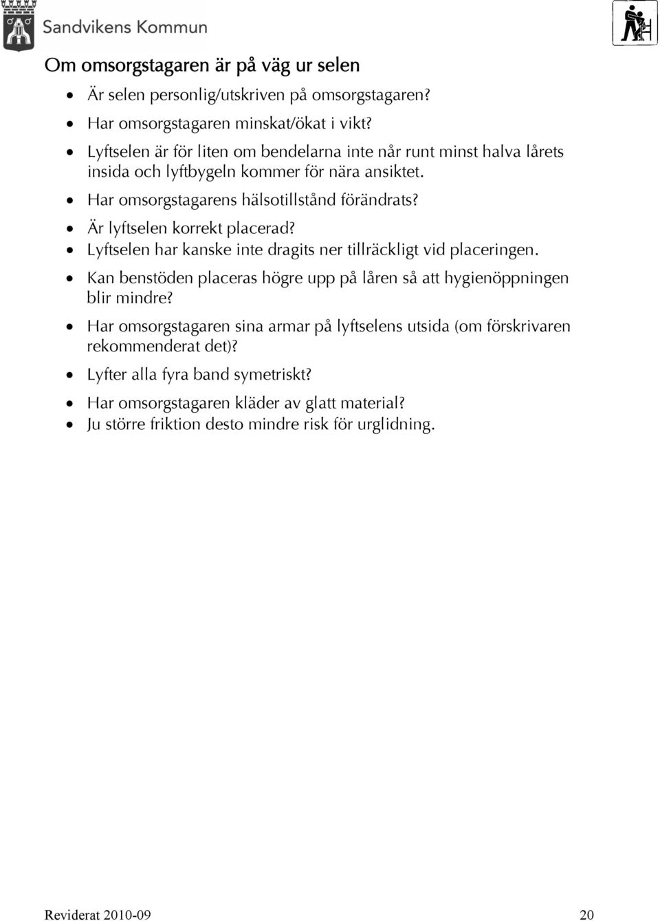 Är lyftselen korrekt placerad? Lyftselen har kanske inte dragits ner tillräckligt vid placeringen. Kan benstöden placeras högre upp på låren så att hygienöppningen blir mindre?