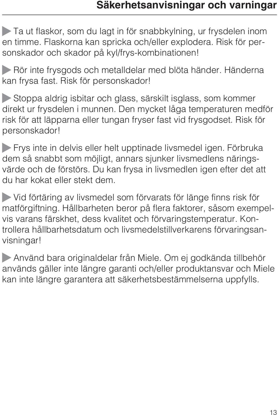 ~ Stoppa aldrig isbitar och glass, särskilt isglass, som kommer direkt ur frysdelen i munnen. Den mycket låga temperaturen medför risk för att läpparna eller tungan fryser fast vid frysgodset.