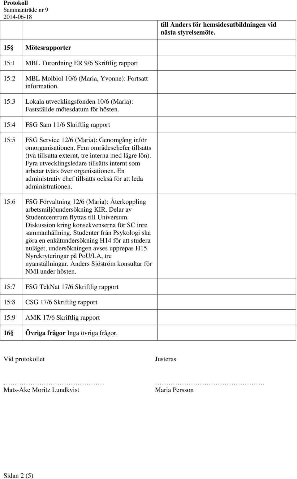 Fem områdeschefer tillsätts (två tillsatta externt, tre interna med lägre lön). Fyra utvecklingsledare tillsätts internt som arbetar tvärs över organisationen.