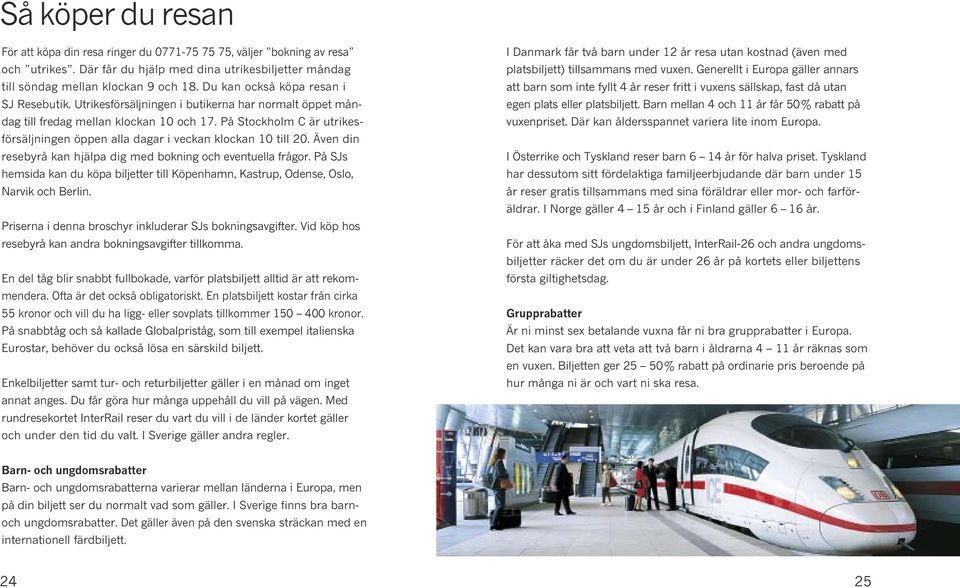 På Stockholm C är utrikesförsäljningen öppen alla dagar i veckan klockan 10 till 20. Även din resebyrå kan hjälpa dig med bokning och eventuella frågor.