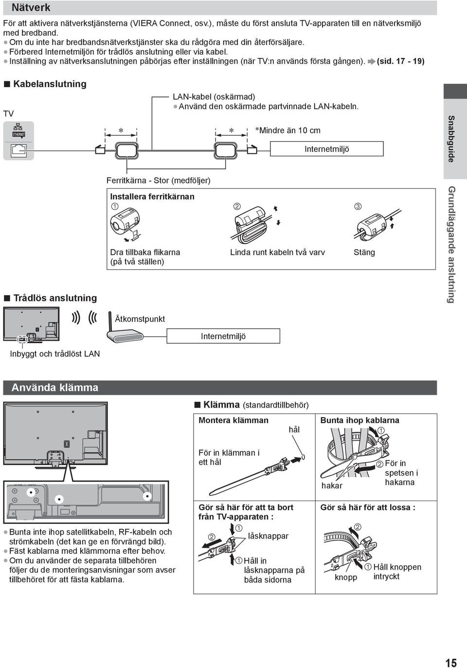 Inställning av nätverksanslutningen påbörjas efter inställningen (när TV:n används första gången). (sid. 17-19) Kabelanslutning TV LAN-kabel (oskärmad) Använd den oskärmade partvinnade LAN-kabeln.