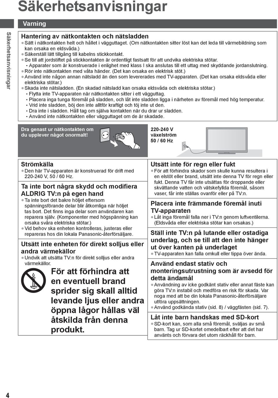 Se till att jordstiftet på stickkontakten är ordentligt fastsatt för att undvika elektriska stötar.