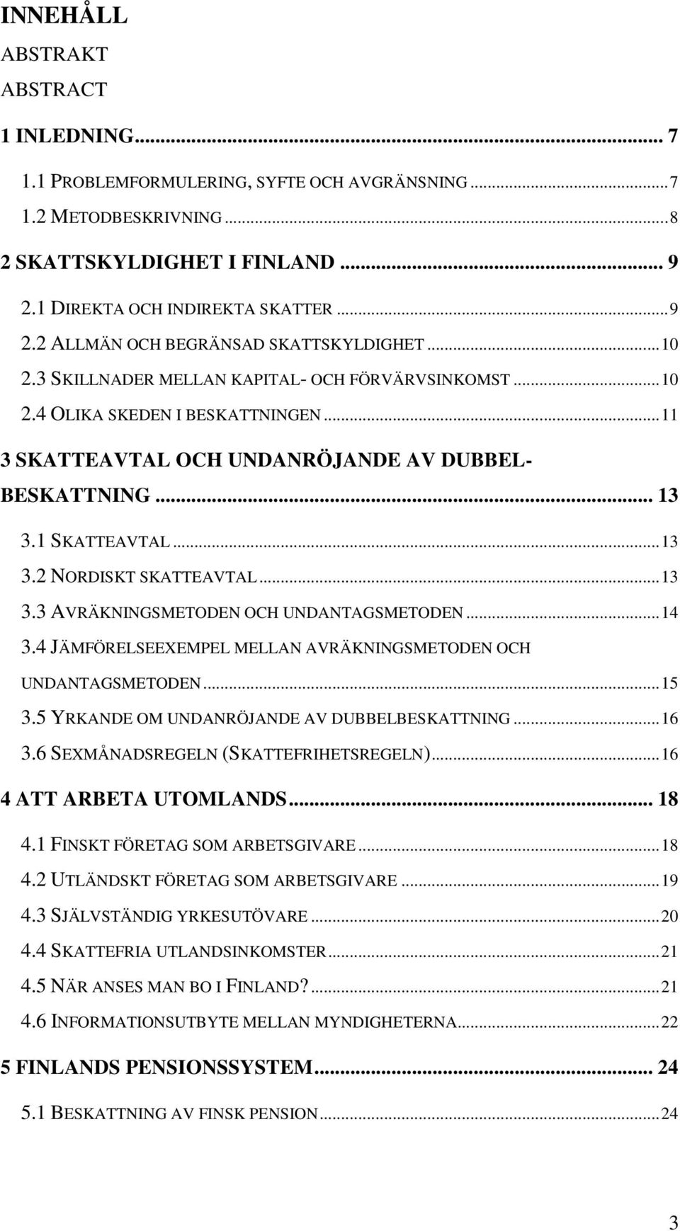 ..13 3.3 AVRÄKNINGSMETODEN OCH UNDANTAGSMETODEN...14 3.4 JÄMFÖRELSEEXEMPEL MELLAN AVRÄKNINGSMETODEN OCH UNDANTAGSMETODEN...15 3.5 YRKANDE OM UNDANRÖJANDE AV DUBBELBESKATTNING...16 3.