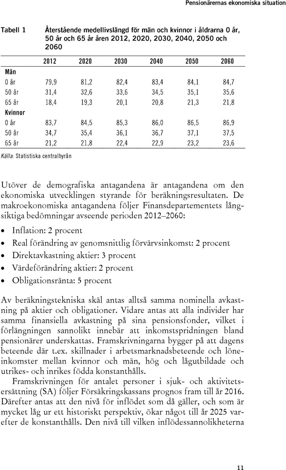 Direktavkastning aktier: 3 procent Värdeförändring aktier: 2 procent Obligationsränta: 5 procent Av beräkningstekniska skäl antas alltså samma nominella avkastning på aktier och obligationer.