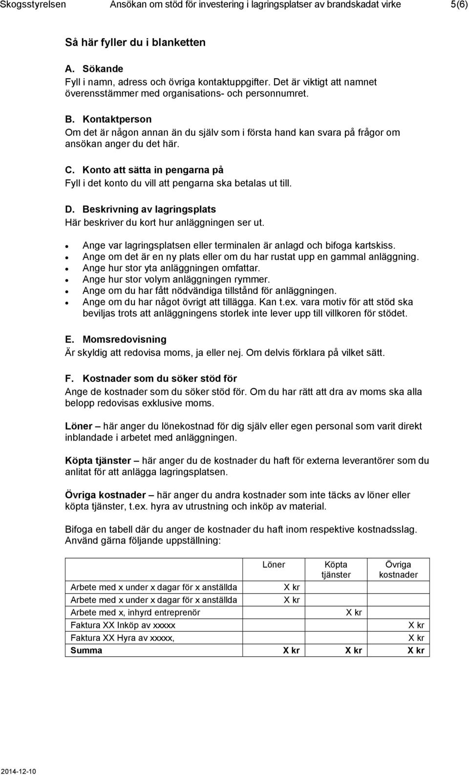 Konto att sätta in pengarna på Fyll i det konto du vill att pengarna ska betalas ut till. D. Beskrivning av lagringsplats Här beskriver du kort hur anläggningen ser ut.