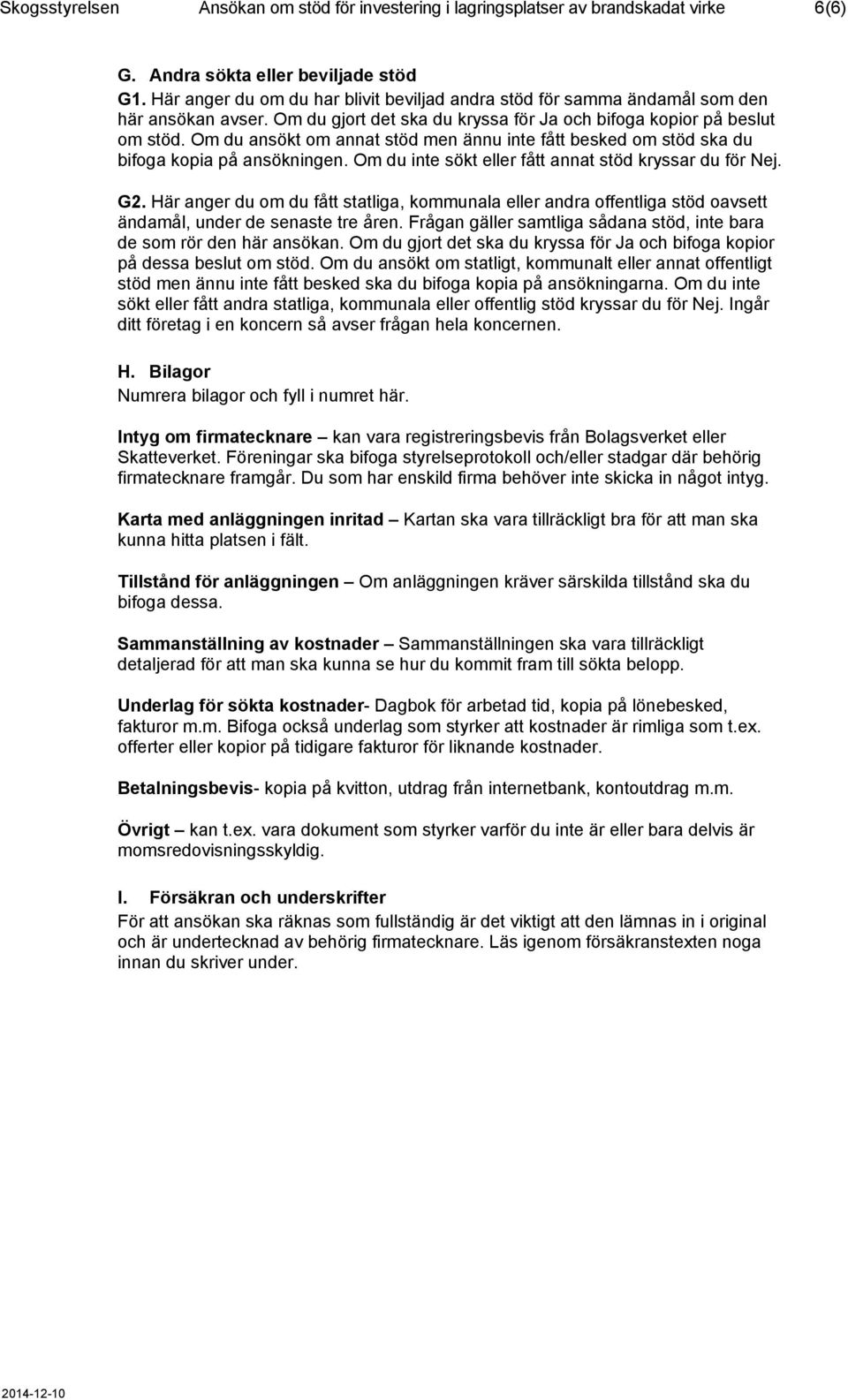 Om du ansökt om annat stöd men ännu inte fått besked om stöd ska du bifoga kopia på ansökningen. Om du inte sökt eller fått annat stöd kryssar du för Nej. G2.