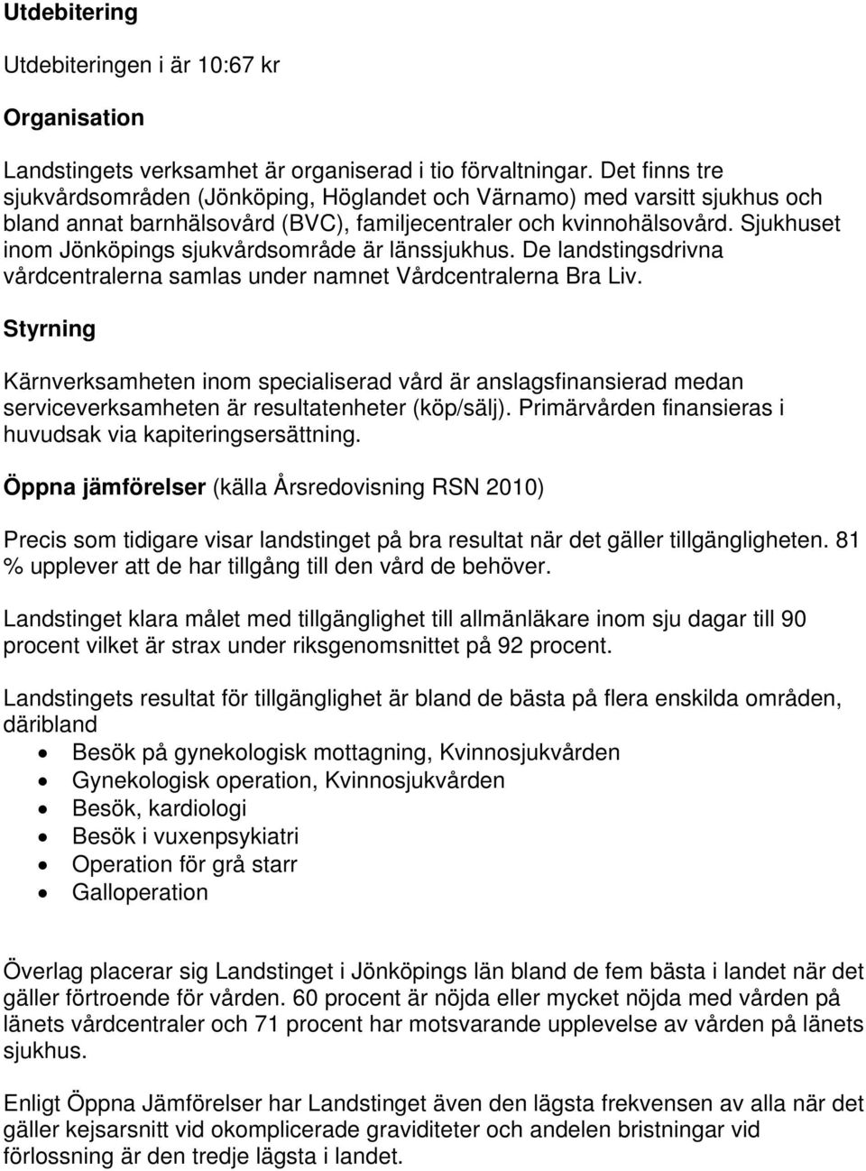 Sjukhuset inom Jönköpings sjukvårdsområde är länssjukhus. De landstingsdrivna vårdcentralerna samlas under namnet Vårdcentralerna Bra Liv.