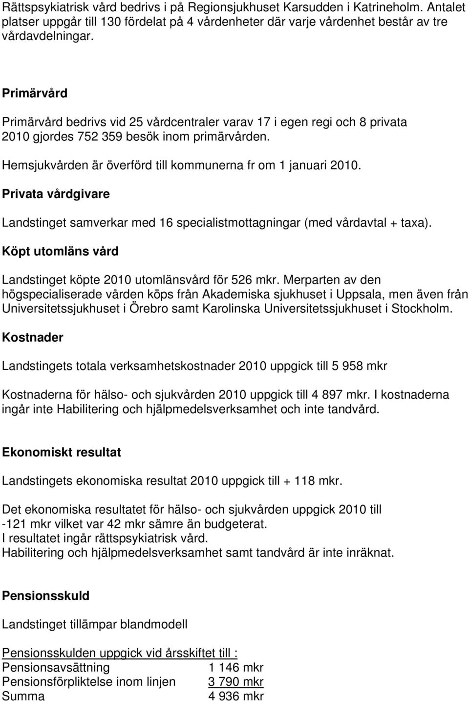 Privata vårdgivare Landstinget samverkar med 16 specialistmottagningar (med vårdavtal + taxa). Köpt utomläns vård Landstinget köpte 2010 utomlänsvård för 526 mkr.