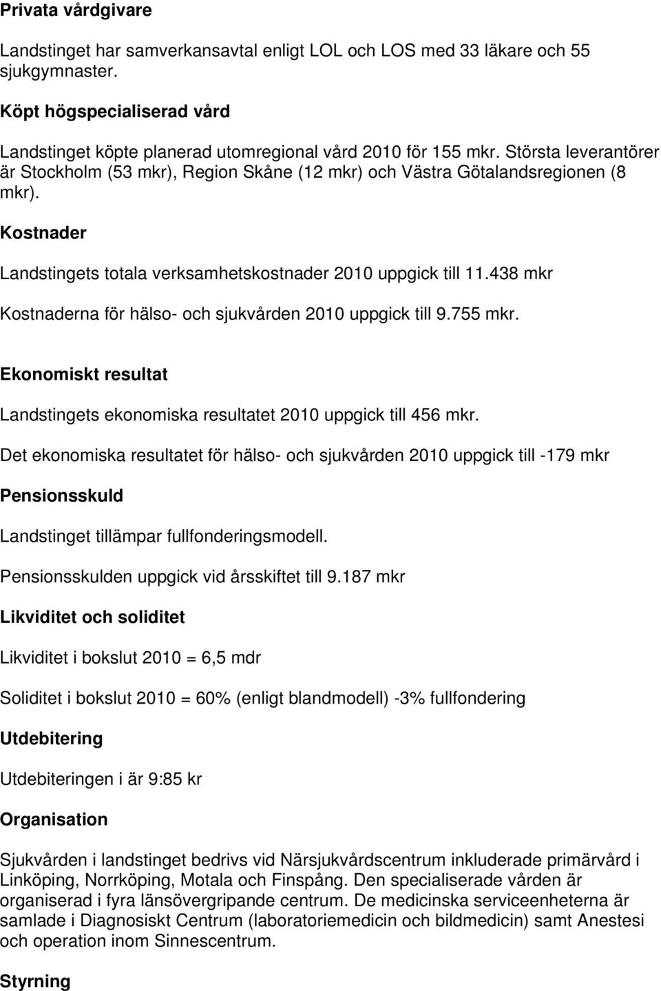 438 mkr Kostnaderna för hälso- och sjukvården 2010 uppgick till 9.755 mkr. Ekonomiskt resultat Landstingets ekonomiska resultatet 2010 uppgick till 456 mkr.