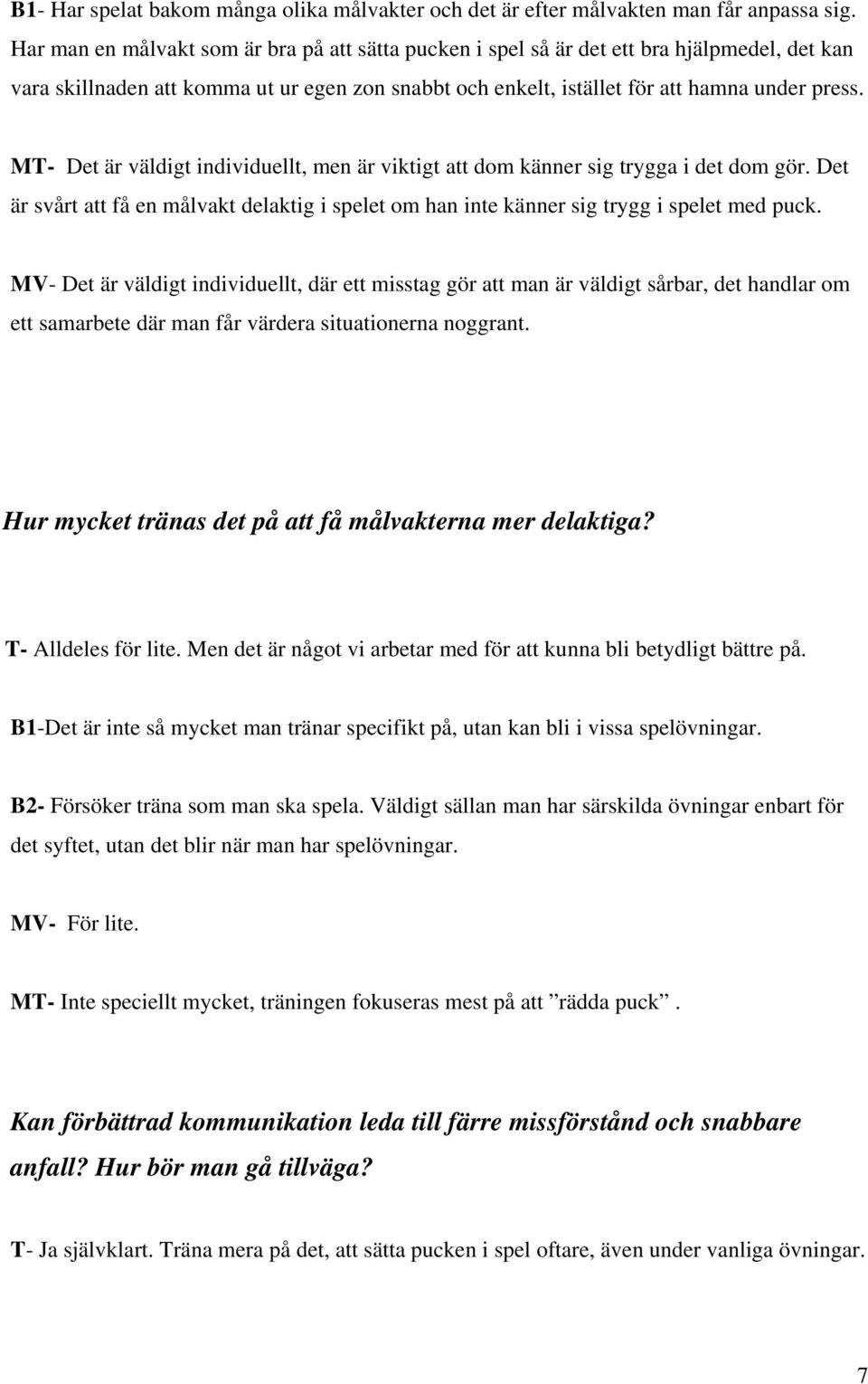 MT- Det är väldigt individuellt, men är viktigt att dom känner sig trygga i det dom gör. Det är svårt att få en målvakt delaktig i spelet om han inte känner sig trygg i spelet med puck.