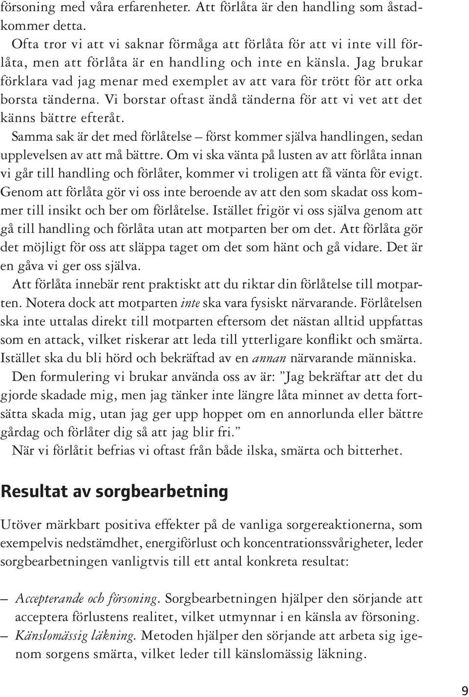 Jag brukar förklara vad jag menar med exemplet av att vara för trött för att orka borsta tänderna. Vi borstar oftast ändå tänderna för att vi vet att det känns bättre efteråt.