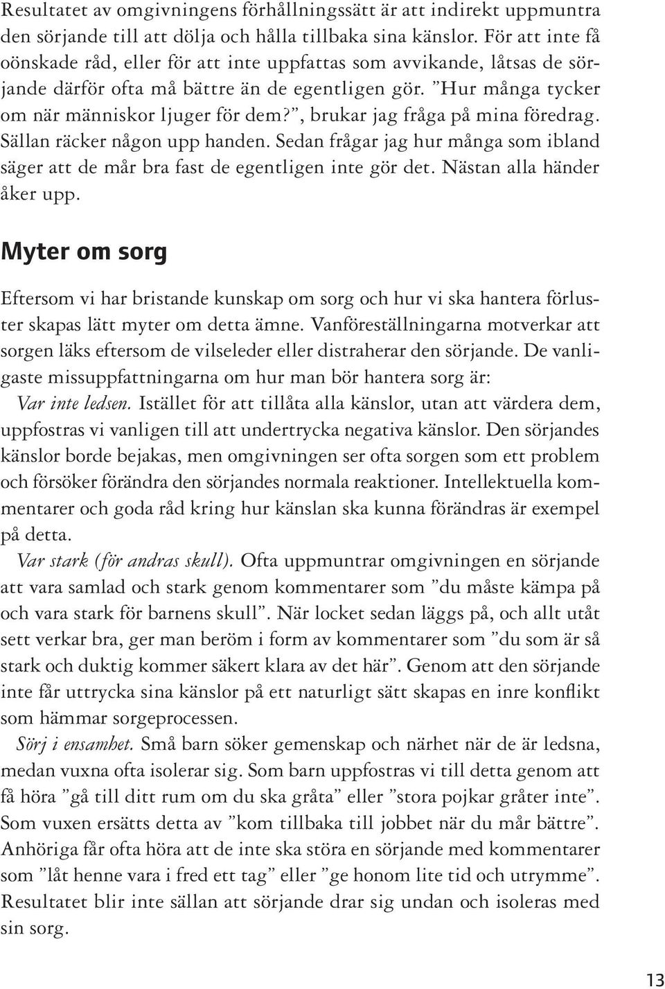 , brukar jag fråga på mina föredrag. Sällan räcker någon upp handen. Sedan frågar jag hur många som ibland säger att de mår bra fast de egentligen inte gör det. Nästan alla händer åker upp.