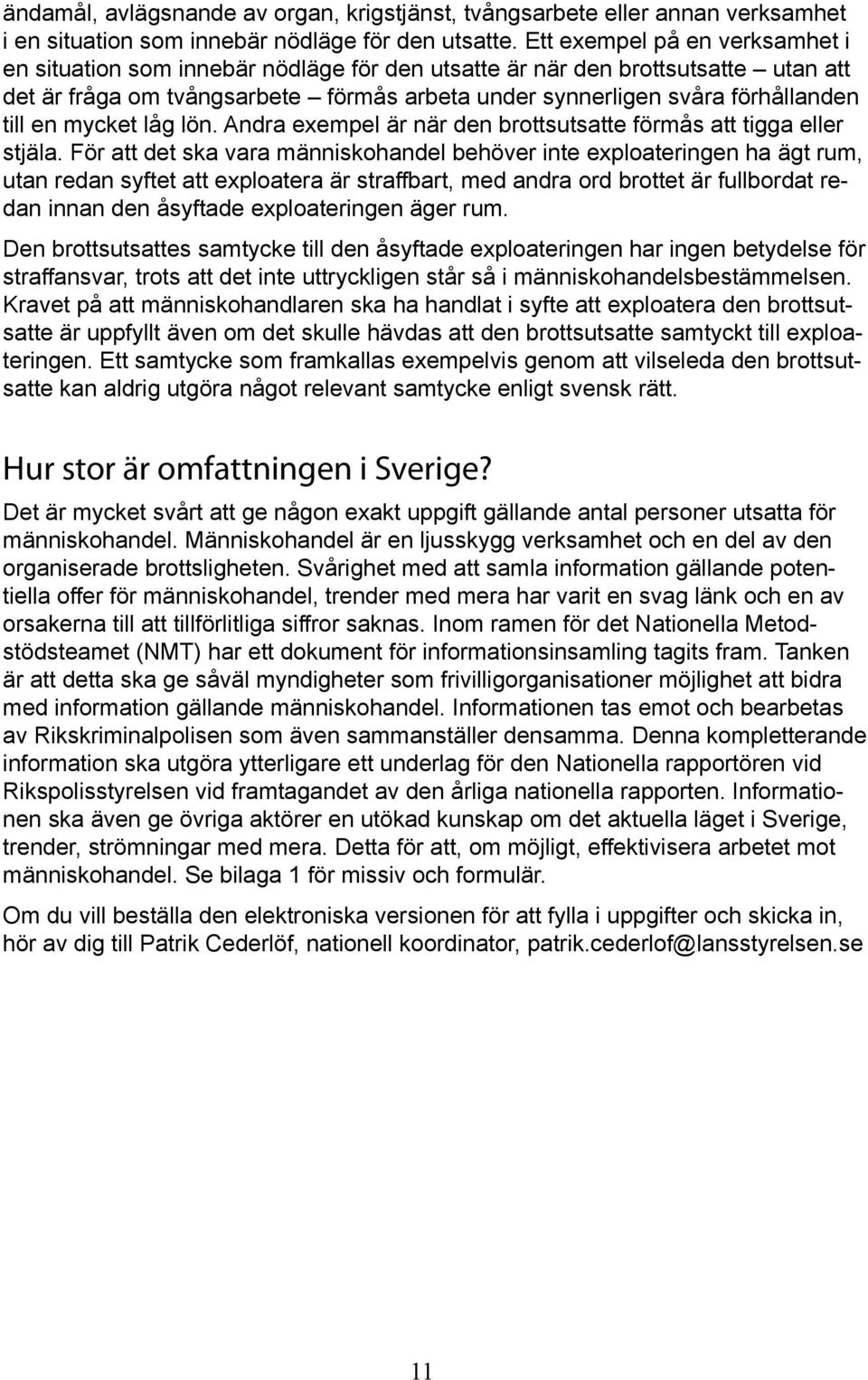 en mycket låg lön. Andra exempel är när den brottsutsatte förmås att tigga eller stjäla.