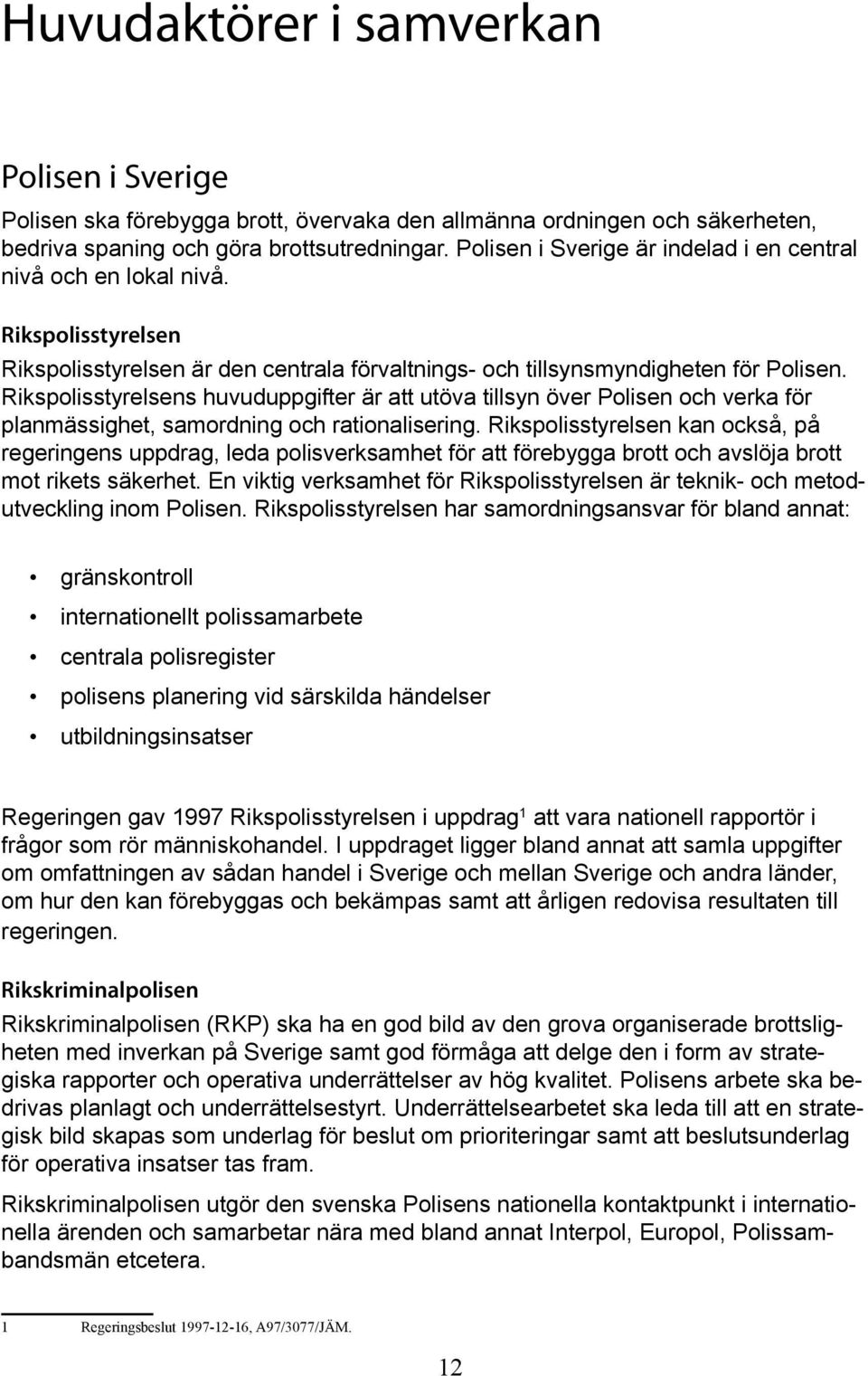 Rikspolisstyrelsens huvuduppgifter är att utöva tillsyn över Polisen och verka för planmässighet, samordning och rationalisering.